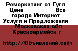 Ремаркетинг от Гугл › Цена ­ 5000-10000 - Все города Интернет » Услуги и Предложения   . Московская обл.,Красноармейск г.